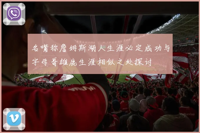 名嘴称詹姆斯湖人生涯必定成功与字母哥雄鹿生涯相似之处探讨