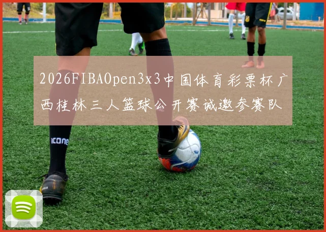 2026FIBAOpen3x3中国体育彩票杯广西桂林三人篮球公开赛诚邀参赛队伍报名