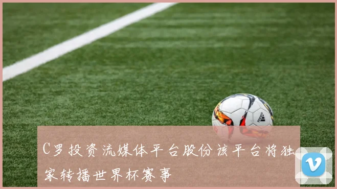 C罗投资流媒体平台股份该平台将独家转播世界杯赛事