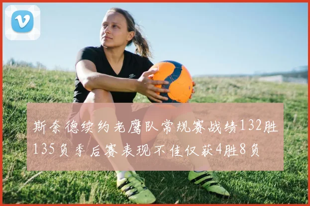 斯奈德续约老鹰队常规赛战绩132胜135负季后赛表现不佳仅获4胜8负