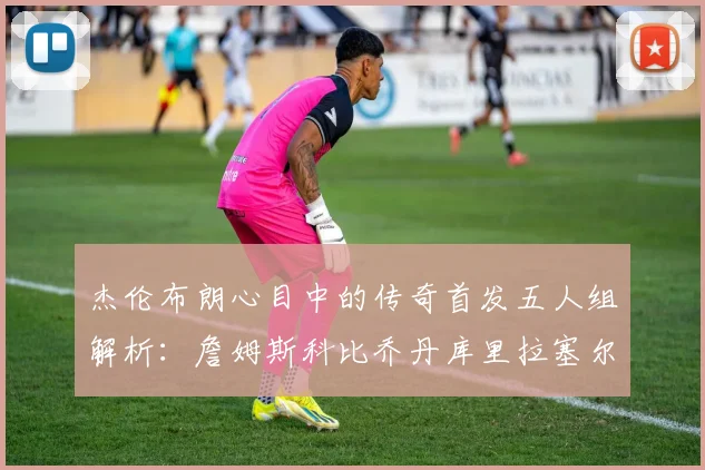 杰伦布朗心目中的传奇首发五人组解析：詹姆斯科比乔丹库里拉塞尔