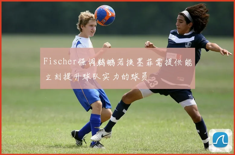 Fischer强调鹈鹕若换墨菲需提供能立刻提升球队实力的球员