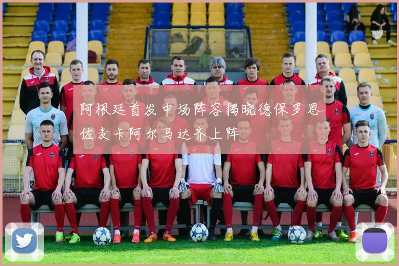 阿根廷首发中场阵容揭晓德保罗恩佐麦卡阿尔马达齐上阵
