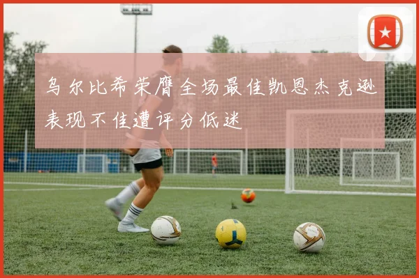 乌尔比希荣膺全场最佳凯恩杰克逊表现不佳遭评分低迷