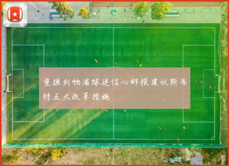 重振利物浦球迷信心邮报建议斯洛特五大改革措施