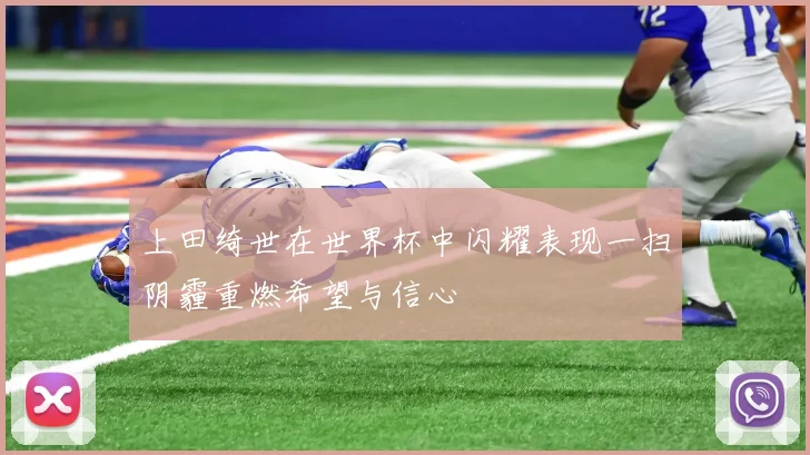 上田绮世在世界杯中闪耀表现一扫阴霾重燃希望与信心