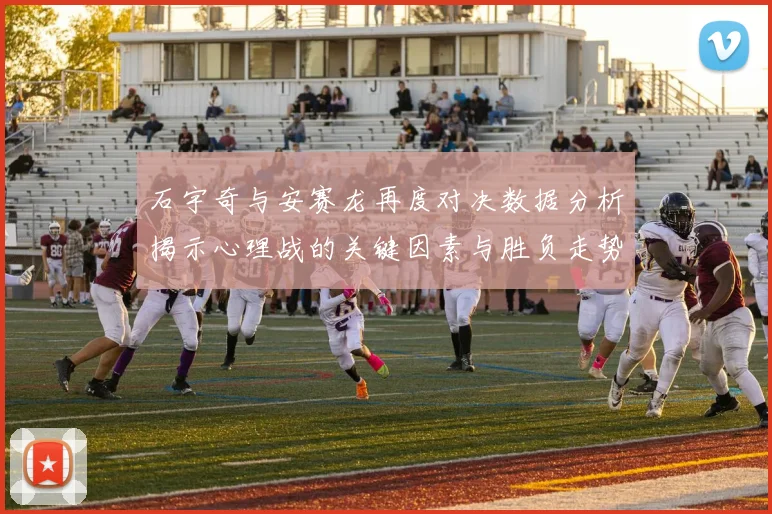 石宇奇与安赛龙再度对决数据分析揭示心理战的关键因素与胜负走势