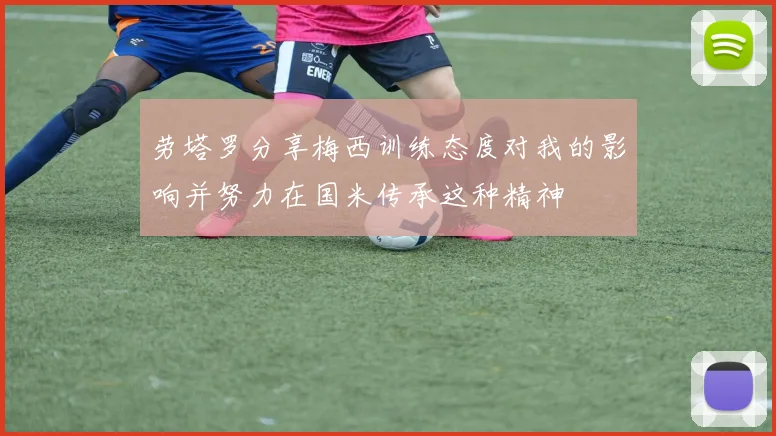 劳塔罗分享梅西训练态度对我的影响并努力在国米传承这种精神