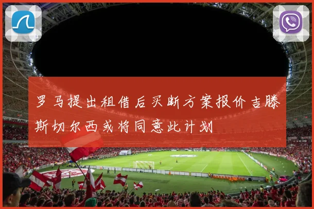 罗马提出租借后买断方案报价吉滕斯切尔西或将同意此计划