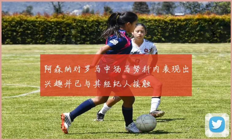 阿森纳对罗马中场马努科内表现出兴趣并已与其经纪人接触