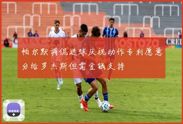 帕尔默调侃进球庆祝动作专利愿意分给罗杰斯但需金钱支持